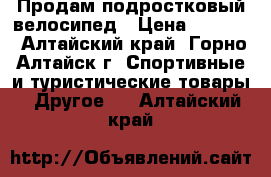 Продам подростковый велосипед › Цена ­ 4 500 - Алтайский край, Горно-Алтайск г. Спортивные и туристические товары » Другое   . Алтайский край